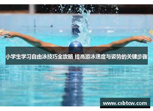 小学生学习自由泳技巧全攻略 提高游泳速度与姿势的关键步骤