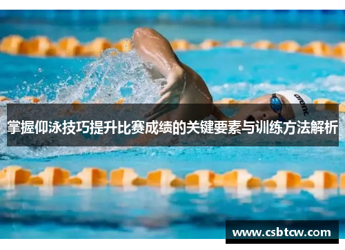 掌握仰泳技巧提升比赛成绩的关键要素与训练方法解析