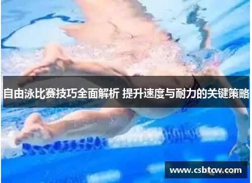 自由泳比赛技巧全面解析 提升速度与耐力的关键策略