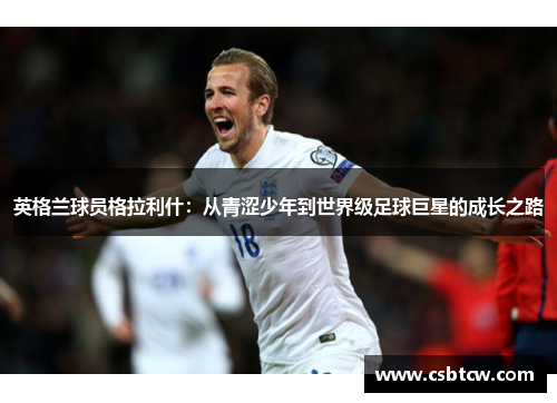 英格兰球员格拉利什：从青涩少年到世界级足球巨星的成长之路