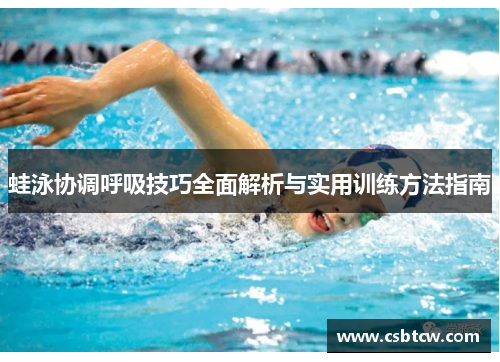 蛙泳协调呼吸技巧全面解析与实用训练方法指南