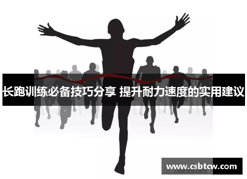 长跑训练必备技巧分享 提升耐力速度的实用建议